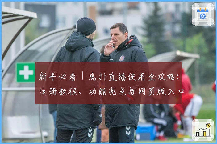 新手必看｜虎扑直播使用全攻略：注册教程、功能亮点与网页版入口详解
