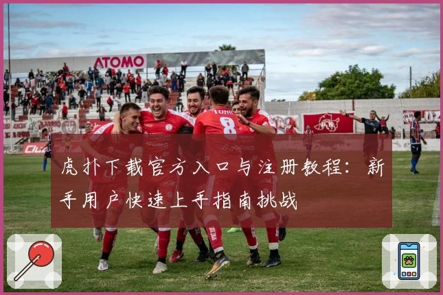 虎扑下载官方入口与注册教程：新手用户快速上手指南挑战