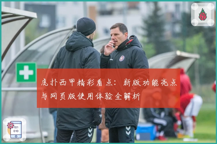 虎扑西甲精彩看点：新版功能亮点与网页版使用体验全解析