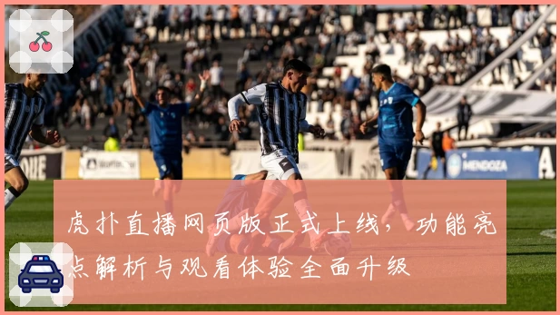 虎扑直播网页版正式上线，功能亮点解析与观看体验全面升级