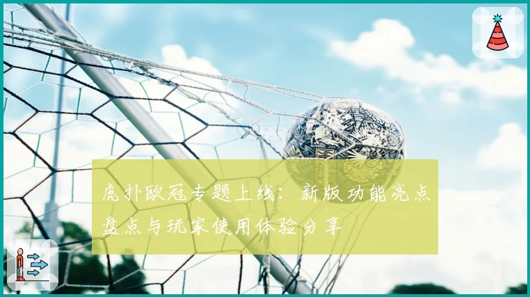 虎扑欧冠专题上线：新版功能亮点盘点与玩家使用体验分享