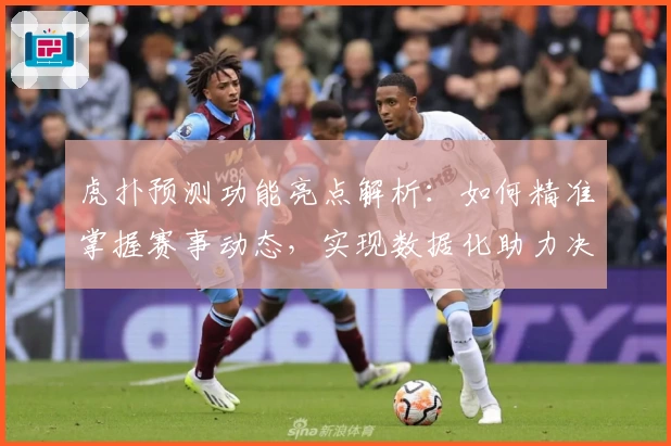 虎扑预测功能亮点解析：如何精准掌握赛事动态，实现数据化助力决策