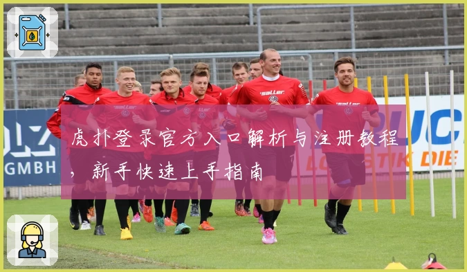 虎扑登录官方入口解析与注册教程，新手快速上手指南