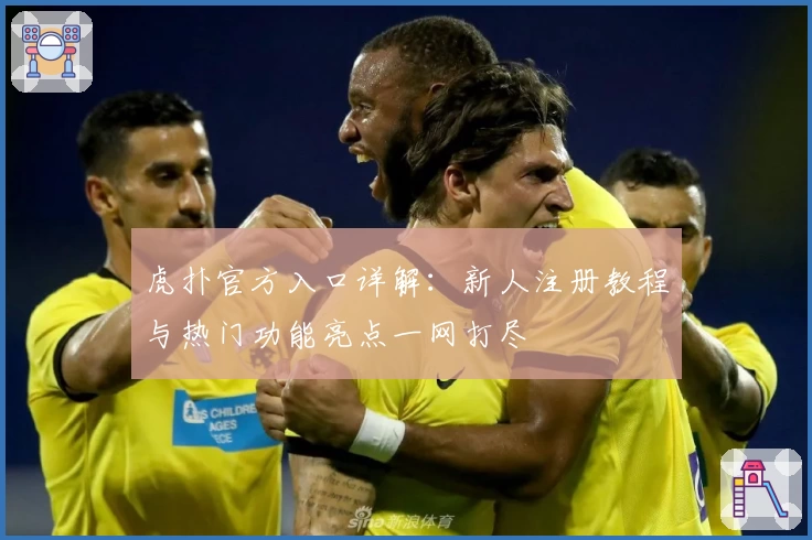 虎扑官方入口详解：新人注册教程与热门功能亮点一网打尽