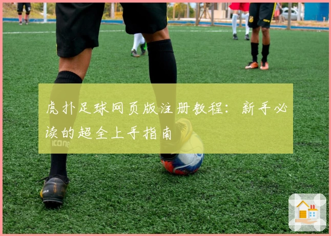 虎扑足球网页版注册教程：新手必读的超全上手指南