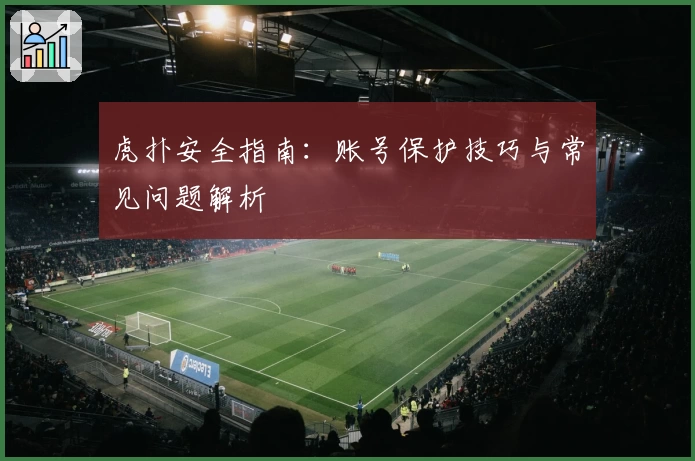 虎扑安全指南：账号保护技巧与常见问题解析