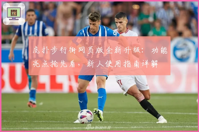 虎扑步行街网页版全新升级：功能亮点抢先看，新人使用指南详解