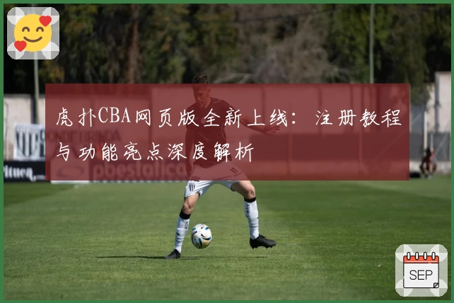 虎扑CBA网页版全新上线：注册教程与功能亮点深度解析