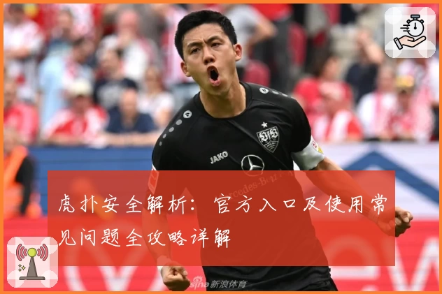 虎扑安全解析:官方入口及使用常见问题全攻略详解