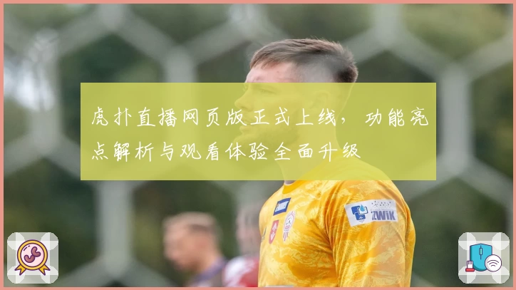 虎扑直播网页版正式上线，功能亮点解析与观看体验全面升级