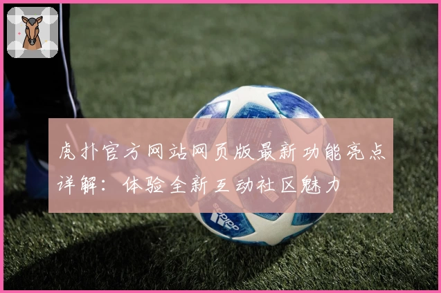 虎扑官方网站网页版最新功能亮点详解：体验全新互动社区魅力