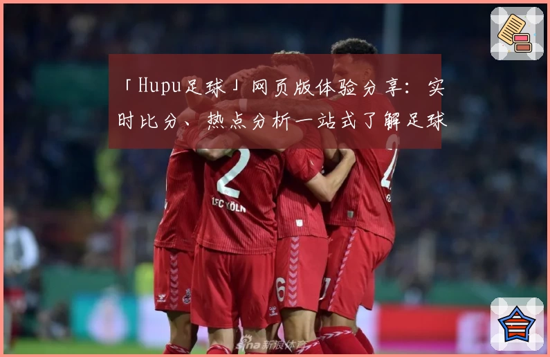 「Hupu足球」网页版体验分享:实时比分、热点分析一站式了解足球动态