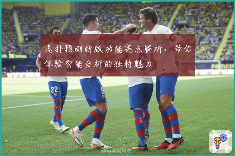 虎扑预测新版功能亮点解析，带你体验智能分析的独特魅力