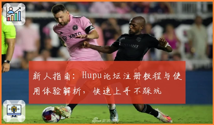 新人指南:Hupu论坛注册教程与使用体验解析,快速上手不踩坑