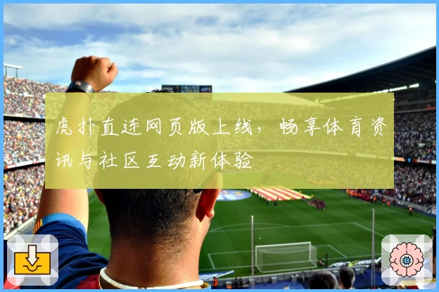 虎扑直连网页版上线，畅享体育资讯与社区互动新体验