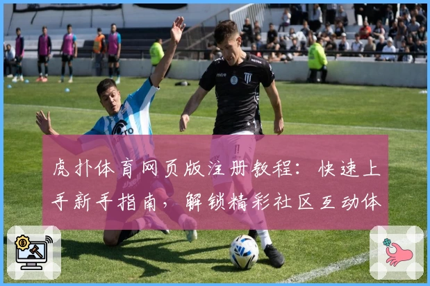 虎扑体育网页版注册教程：快速上手新手指南，解锁精彩社区互动体验