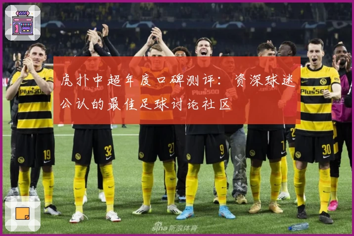 虎扑中超年度口碑测评：资深球迷公认的最佳足球讨论社区
