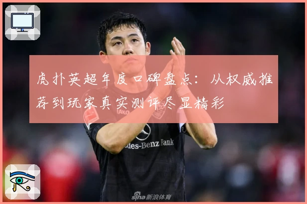 虎扑英超年度口碑盘点：从权威推荐到玩家真实测评尽显精彩