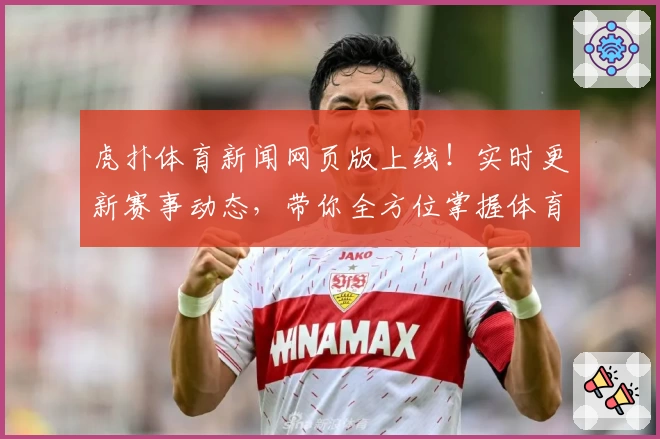 虎扑体育新闻网页版上线！实时更新赛事动态，带你全方位掌握体育热点