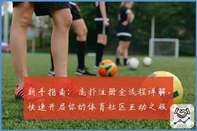 新手指南：虎扑注册全流程详解，快速开启你的体育社区互动之旅